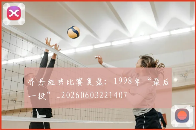 乔丹经典比赛复盘:1998年“最后一投”_20260603221407