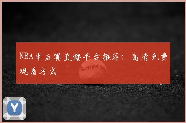 NBA季后赛直播平台推荐：高清免费观看方式