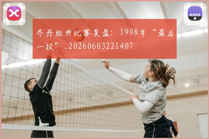 乔丹经典比赛复盘:1998年“最后一投”_20260603221407