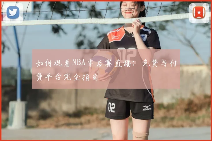 如何观看NBA季后赛直播：免费与付费平台完全指南