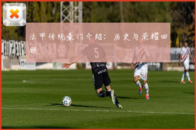法甲传统豪门介绍：历史与荣耀回顾