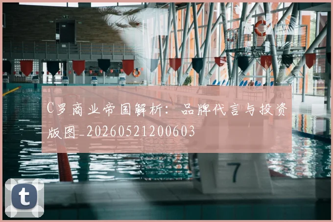 C罗商业帝国解析：品牌代言与投资版图_20260521200603