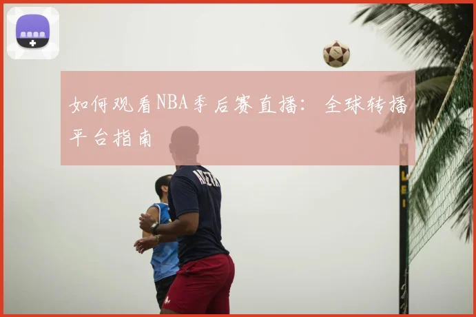 如何观看NBA季后赛直播：全球转播平台指南