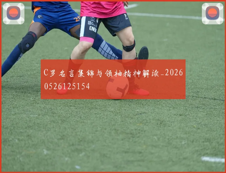 C罗名言集锦与领袖精神解读_20260526125154