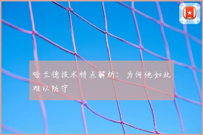 哈兰德技术特点解析:为何他如此难以防守