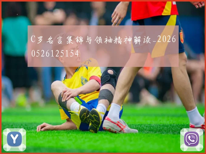 C罗名言集锦与领袖精神解读_20260526125154