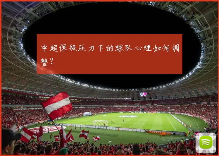 中超保级压力下的球队心理如何调整?